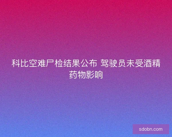 科比空难尸检结果公布 驾驶员未受酒精药物影响