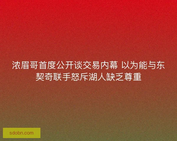 浓眉哥首度公开谈交易内幕 以为能与东契奇联手怒斥湖人缺乏尊重