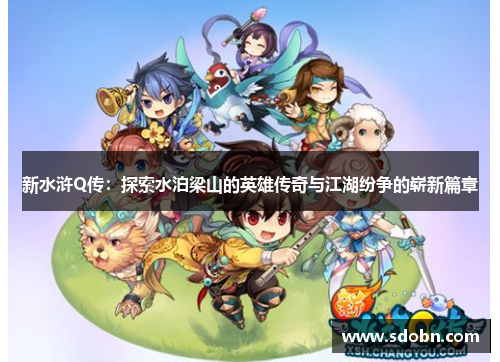 新水浒Q传:探索水泊梁山的英雄传奇与江湖纷争的崭新篇章